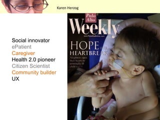 Karen HerzogSocial innovatorePatientCaregiverHealth 2.0 pioneerCitizen ScientistCommunity builderUX