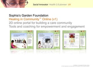 Social Innovator  Health 2.0 pioneer  UX    Sophias Garden FoundationHealing in Community? Online (v1) 2D online portal for building a care community Tools and coaching for empowerment and engagement