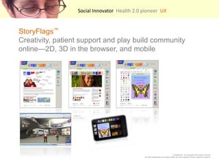 Social Innovator  Health 2.0 pioneer  UX    StoryFlags?Creativity, patient support and play build community online2D, 3D in the browser, and mobile