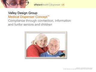 ePatientHealth 2.0 pioneer  UX    Valley Design GroupMedical Dispenser Concept?Compliance through connection, information and funfor seniors and children