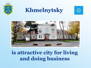 Khmelnytsky
is attractive city for living
and doing business
 