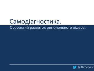 Самодіагностика.
Особистий развиток регіонального лідера.




                                   @Khmelyuk
 