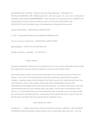 Divesh Bhatt phlit 52 db EIC . khnhom mean Rs chheuchhkeang . 5 JPTaylorRs.10 ,
PATTAeic1818BASTAR , DRP , NEELfunction kimi , chh nom ng db , 20 , owl , Rs1 nei 1964,82 &
teangoasa ruom teang RPLPNMPMMIRROR . saum tossaana ve b say teanh yk lok u ADALAT now
knong hendau ning kar teanh yk videau pi moun min aoy nuk 09425636422 haw +
09926395795 tow chea phnek muoy nei bratebatte kar roksaatouk bratesa inda .
visvakr Divesh Bhatt - 09425636422,09926395795
E -mail - dantewada420@gmail.com dbdkbhatt39@gmail.com
K.N. an k koum pr Singh chea - 09425595831,07697128497
Bajrang Baghel - 09424154123,09479024184
Randhir Prakashan , Haridwar - 01334226227 ,

vetikea satharn
teangoasa angkoheto ning karpit nei kar phsaay nih ku sr meul sramei sotthsaath haey na muoy
del sradieng tow nung now knong trongtreay na muoy ku chea hetokar muoy .
now knong vetikea satharn chn rng kroh now thngai nih ku chea kbal sarser tha "90 crore Ki
barsaat " ning "asimit noto Ki dhanwarsha baoh pou mph phsaay daoy Randhir Prakashan
haridwar . sievphow teang nih ban bangkeut thm thmei muoy nei kar baoh poump phsaay inda .
anak niponth ku chea visvakr gazette now knong montir sokhaphibeal satharn robsa
rodthaphibeal Chhattisgarh bonte keat deals dak knong db , kak theato vottho boran ning chea
sakammopheap del trauv ban hamkhat daoy srab chbab ; toh bei chea chamnaulchett robsa
keat ku r v v ning daembi thveu avei muoy thmei del mean bt pisaoth na kar srav chreav robsa
lok now knong b nta bratesa bartesa . now knong vetikea satharn del vea ku trauv kit brak Shri
Divesh Kumar ban Bhatt tha chea anakniponth da saamkhan muoy .
anak niponth kar riahkn
youthkea (1 ) : - Hellow ning Hai tow mnoussa krob knea meul lok u ADALAT / AAP KI ADALAT
ek MULAKAT phtal ning phtach moukh now leu cha ne l saamnapv robsa anak ryy ? . chn rng

 