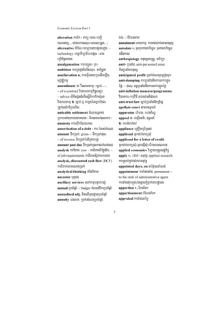 Economic Lexicon Part 1

alteration karEk ¬Bakü¼elx¼bBa¢I                      life ~ CIvFnlaP
KNenyü>>> edayekaslub¼sresrRtYt>>>¦                   annulment emaXkmµ/ karcat;TukCaGasasUnü
alternative CMerIs¼meFüa)ayepSgeTot/ ~                antedate v. cuHbuerkalbriecäT/ cuHkalbriecäT
technology bec©kviTüaEbbepSg ¬Gac                     GtItkal
eRbICMnYs)an¦                                         anthropology mnusSsaRsþ/ nrviTüa
amalgamation karbBa©Úl ¬Kña¦                          anti- RbqaMg/ anti-personnel mine
ambition karR)afñad¾elIslub/ mhicäta                  mInRbqaMgmnusS
amelioration n. kareFIVeGayRbesIreT,Ig/               anticipated profit R)ak;cMeNjeRBogTuk
suvuDÆikmµ                                            anti-dumping karRbqaMgnwgkarlk;bgçÚc
amendment 1> viesaFnkmµ ¬c,ab;>>>¦/                   éfø/ ~ duty Bn§RbqaMgnwgkarlk;bgçÚcéfø
~ of a contract viesaFnkmµkic©snüa/                   anti-inflation measure/programme
~ advice lixitCUndMNwgsþIBIkarEksMrYl                 viFankar¼kmµviFI Tb;Tl;GtiprNa
viesaFnkmµ 2> c,ab; b¤ maRtaénc,ab;Edl                anti-trust law c,ab;RbqaMgnwgRtwsþ
RtUv)anEkERbehIy                                      apellate court sala]T§rN_
amicable settlement dMeNaHRsay                        apparatus briFan/ bznP½NÐ
RbkbedaykareyaKyl; ¬min)ac;eTAtulakar¦                appeal 1> bNþwgtv:a/ ]T§rN_
amnesty karelIkElgeTas                                2> karGMBavnav
amortisation of a debt ¬kar¦rMls;bMNul                appliance eRKOgeRbIR)as;
amount TwkR)ak;/ gross ~ TwkR)ak;dul/                 applicant Gñkdak;BaküsMu
~ of invoice TwkR)ak;énvikáybRt                       applicant for a letter of credit
amount past due TwkR)ak;hYskalkMNt;sg                 Gñkdak;BaküsMu¼GñkesñIsMu ebIksarNTan
analysis karviPaK/ cost ~ karviPaKBIéføedIm/ ~        applied economics viTüasaRsþesdækic©
of job requirements karviPaKtMrUvkarkargar            apply v. ¬dak;¦ Gnuvtþ/ applied research
analysis, discounted cash flow (DCF)                  karRsavRCavsMrab;Gnuvtþ
karviPaKcracrsac;R)ak;                                appointed days, on naéf¶)ankMNt;
analytical thinking KMnitviPaK                        appointment karEtgtaMg/ permanent ~
ancestor buBVCn                                       to the rank of administrative agent
ancillary services esvakmµbnÞab;bnSM                  kartaMgs‘ubkñúgzannþrskþiPñak;garrdæ)al
annual RbcaMqñaM/ ~ budget KMeragfvikaRbcaMqñaM       apportion v. EbgEck
annualised adj. KitelImUldæanRbcaMqñaM                apportionment bMENgEck
annuity FnlaP/ R)ak;sMNgRbcaMqñaM/                    appraisal karvaytémø


                                                  5
 
