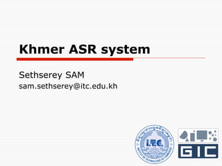 Khmer ASR system
Sethserey SAM
sam.sethserey@itc.edu.kh
 