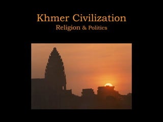 Khmer Civilization Religion  & Politics 