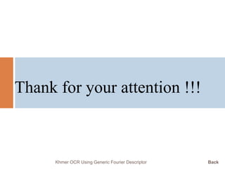 Khmer OCR Using Generic Fourier Descriptor Back
Thank for your attention !!!
 