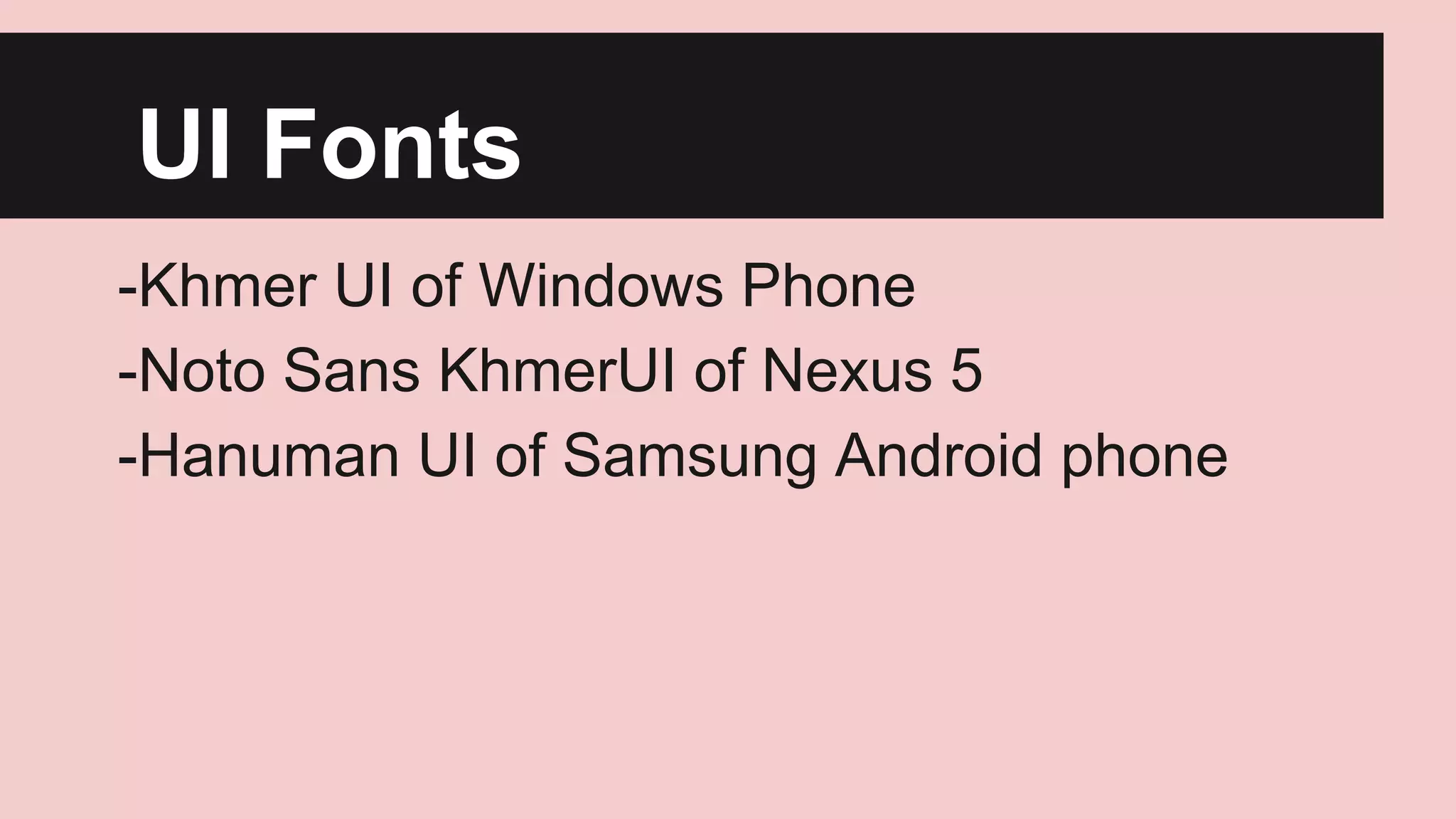 UI Fonts
-Khmer UI of Windows Phone
-Noto Sans KhmerUI of Nexus 5
-Hanuman UI of Samsung Android phone

 