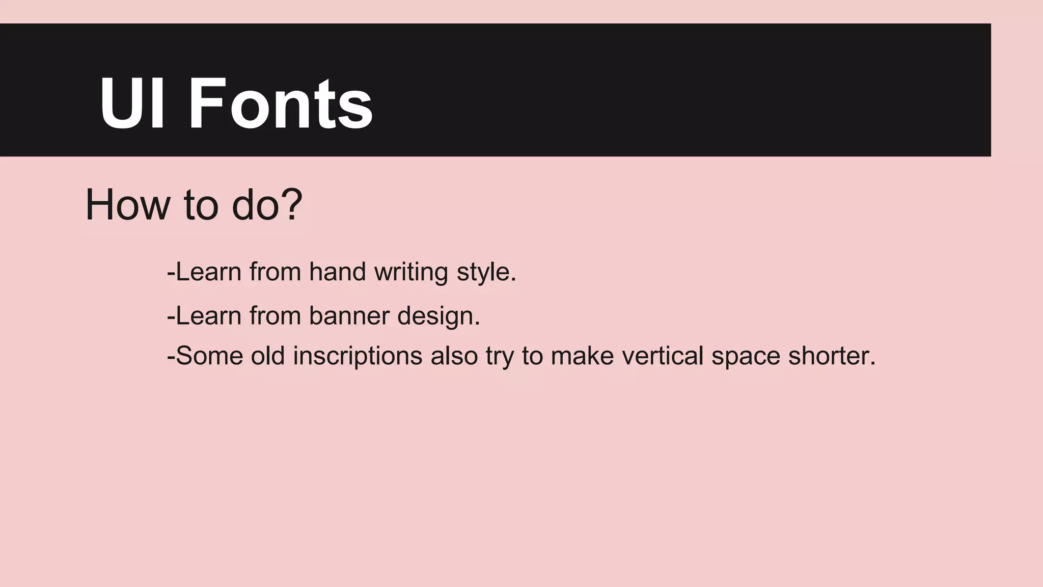UI Fonts
How to do?
-Learn from hand writing style.
-Learn from banner design.

-Some old inscriptions also try to make vertical space shorter.

 