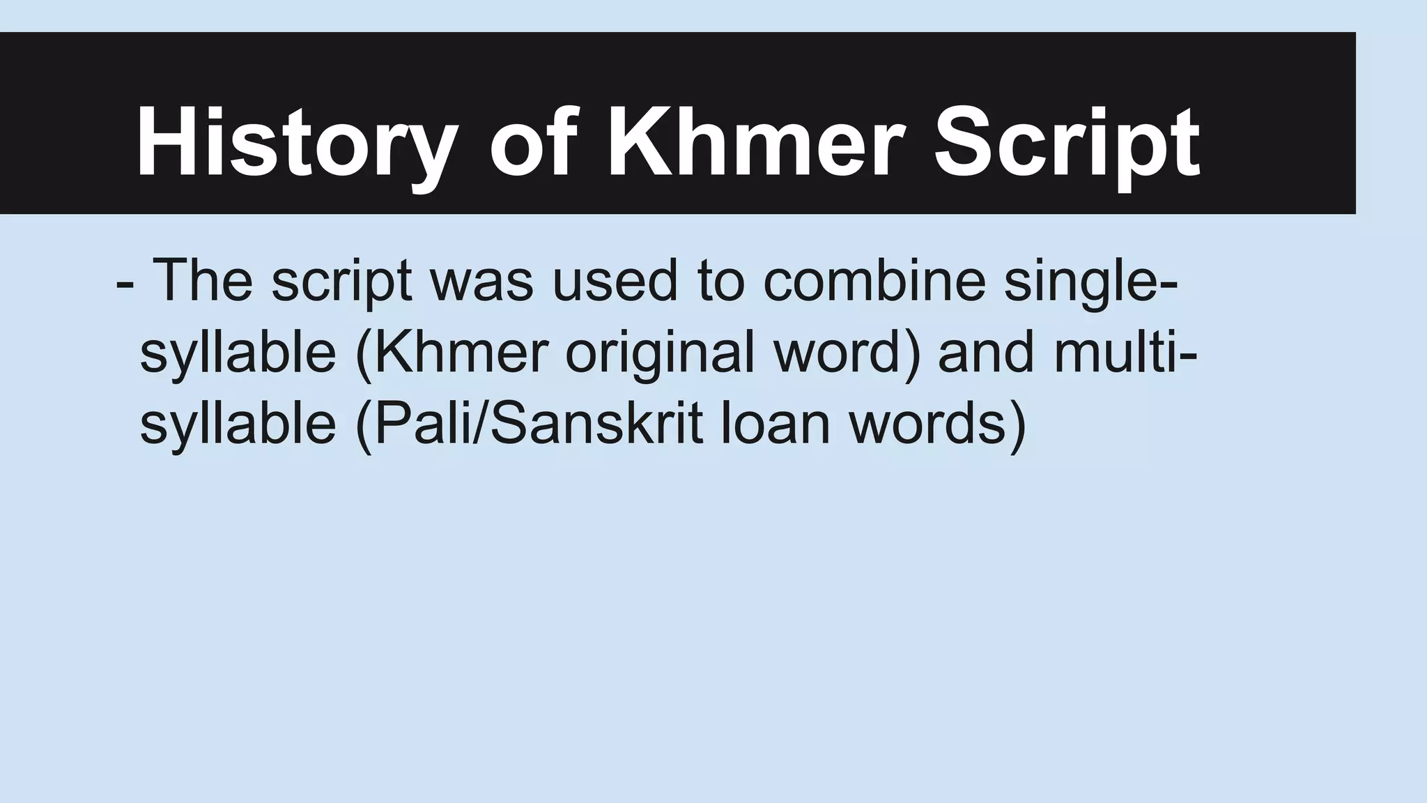 History of Khmer Script
- The script was used to combine singlesyllable (Khmer original word) and multisyllable (Pali/Sanskrit loan words)

 