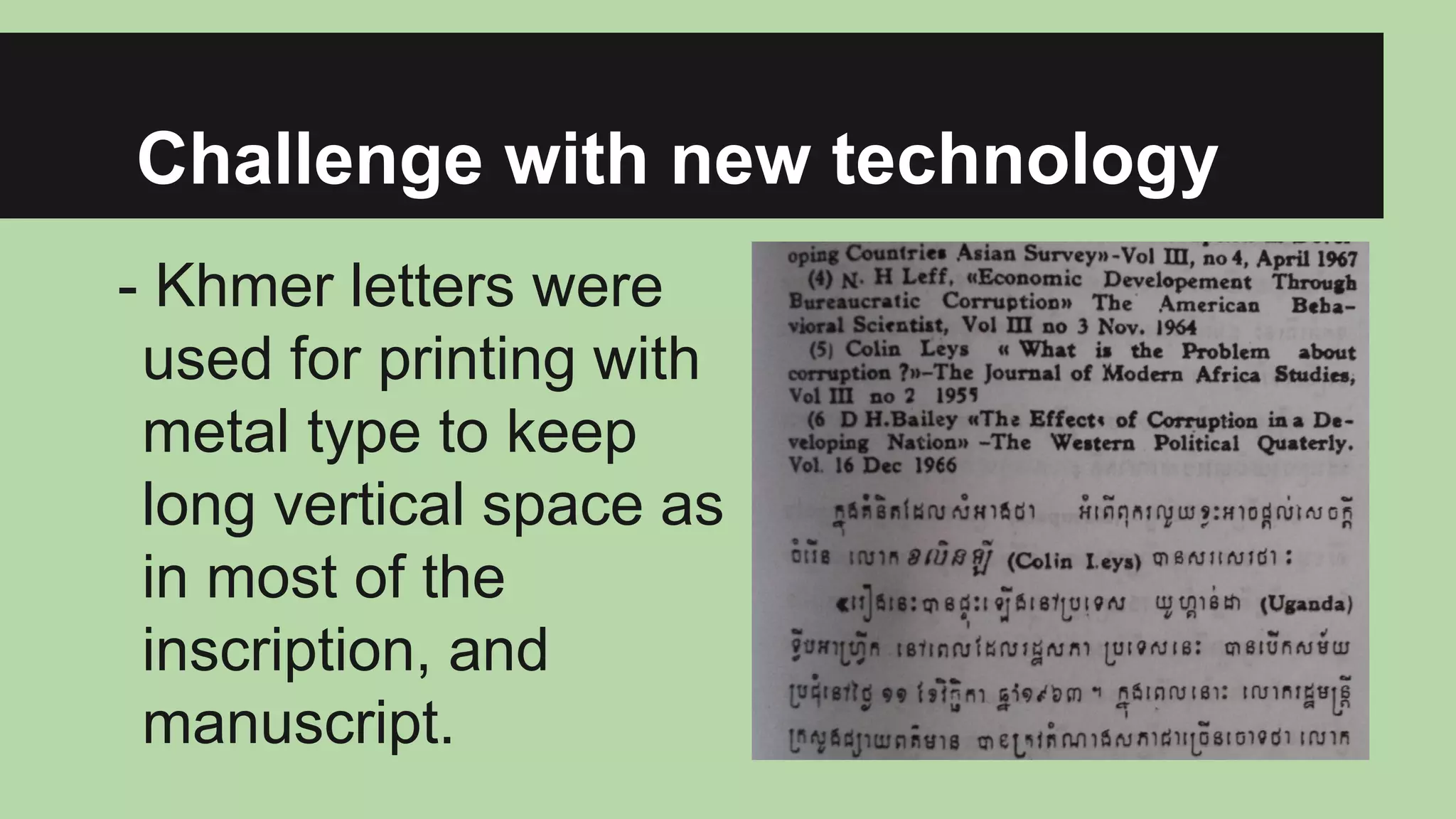 Challenge with new technology
- Khmer letters were
used for printing with
metal type to keep
long vertical space as
in most of the
inscription, and
manuscript.

 