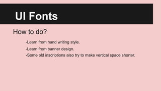 UI Fonts
How to do?
-Learn from hand writing style.
-Learn from banner design.

-Some old inscriptions also try to make vertical space shorter.

 