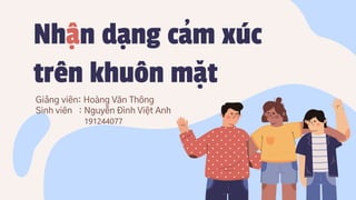 Nhân dang cam xúc
trên khuôn mat
. .
.
,
ˇ
Giảng viên: Hoàng Văn Thông
Sinh viên : Nguyễn Đình Việt Anh
191244077
 