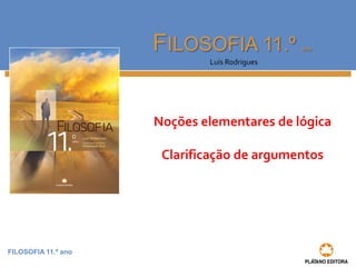 FILOSOFIA 11.º anoFILOSOFIA 11.º ano 
Luís Rodrigues 
Noções elementares de lógica 
Clarificação de argumentos  