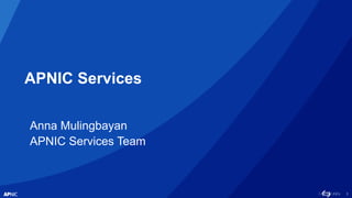1
APNIC Services
Anna Mulingbayan
APNIC Services Team
 
