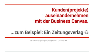 Kunden(projekte) 
auseinandernehmen 
mit der Business Canvas. 
...zum Beispiel: Ein Zeitungsverlag J 
anke nehrenberg | @moeglichewelten | #bchh14 | 7. november 2014 
 