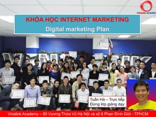 KHÓA HỌC INTERNET MARKETING
Digital marketing Plan
Vinalink Academy – 85 Vương Thừa Vũ Hà Nội và số 6 Phan Đình Giót - TPHCM
Tuấn Hà – Trực tiếp
Đứng lớp giảng dạy
 