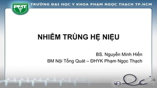 NHIỄM TRÙNG HỆ NIỆU
BS. Nguyễn Minh Hiển
BM Nội Tổng Quát – ĐHYK Phạm Ngọc Thạch
 