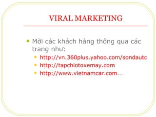 VIRAL MARKETING Mời các khách hàng thông qua các trang như: http://vn.360plus.yahoo.com/sondauto-com http://tapchiotoxemay.com http://www.vietnamcar.com ... 