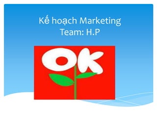 Kế hoạch Marketing
Team: H.P

 