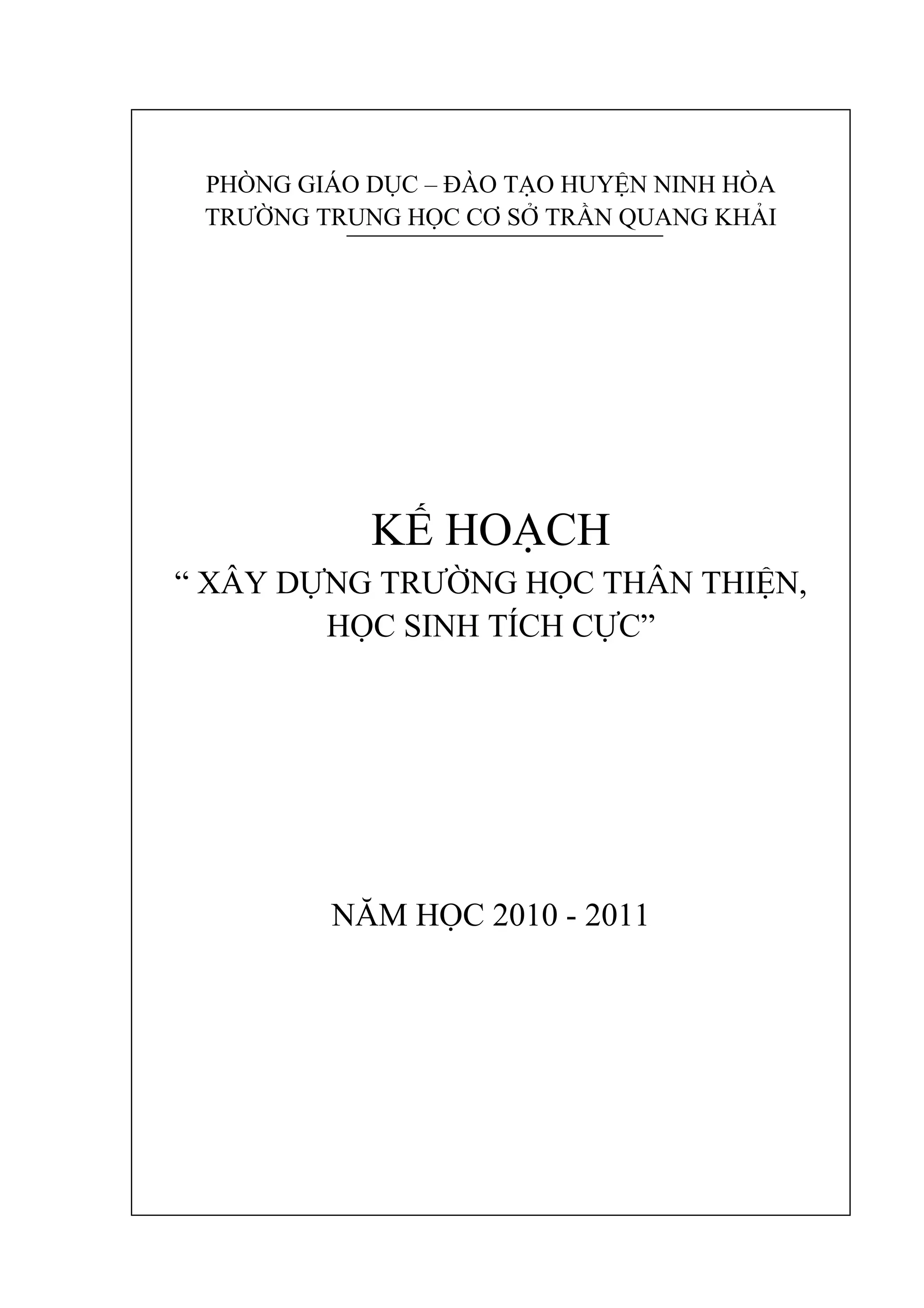 PHÒNG GIÁO DỤC – ĐÀO TẠO HUYỆN NINH HÒA
TRƯỜNG TRUNG HỌC CƠ SỞ TRẦN QUANG KHẢI
KẾ HOẠCH
“ XÂY DỰNG TRƯỜNG HỌC THÂN THIỆN,
HỌC SINH TÍCH CỰC”
NĂM HỌC 2010 - 2011
 
