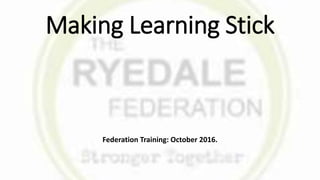 Making Learning Stick
Federation Training: October 2016.
 