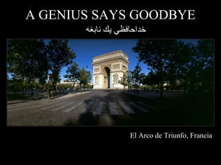 A GENIUS SAYS GOODBYE 
خداحافظي يك نابغه 
El Arco de Triunfo, Francia 
 