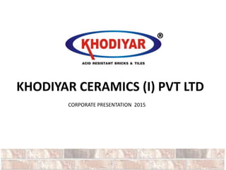 KHODIYAR CERAMICS (I) PVT LTD
®
CORPORATE PRESENTATION 2015
 