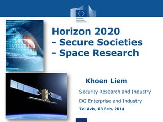 Horizon 2020
- Secure Societies
- Space Research
• Khoen Liem
Security Research and Industry
DG Enterprise and Industry
Tel Aviv, 03 Feb. 2014

2013

 