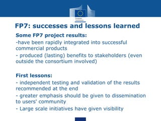 FP7: successes and lessons learned
• Some FP7 project results:
• -have been rapidly integrated into successful
commercial ...