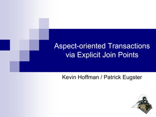 Aspect-oriented Transactions
   via Explicit Join Points

  Kevin Hoffman / Patrick Eugster
 