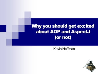 Why you should get excited
 about AOP and AspectJ
         (or not)

        Kevin Hoffman
 