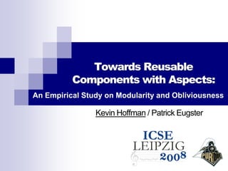 Towards Reusable
          Components with Aspects:
An Empirical Study on Modularity and Obliviousness

                Kevin Hoffman / Patrick Eugster