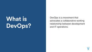What is
DevOps?
DevOps is a movement that
advocates a collaborative working
relationship between development
and IT operations.
 