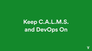 Keep C.A.L.M.S.
and DevOps On
 