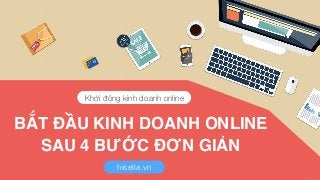 BẮT ĐẦU KINH DOANH ONLINE
SAU 4 BƯỚC ĐƠN GIẢN
Khởi động kinh doanh online
hisella.vn
 