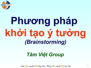 Phương pháp
khởi tạo ý tưởng
(Brainstorming)
Tâm Việt Group
1
 