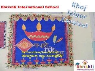 Shrishti International School
For Franchisee/Association :-
9829078024, 0141-2354419/20
 