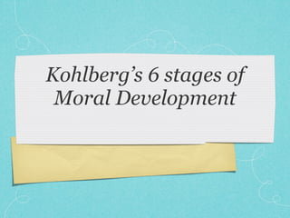 Kohlberg’s 6 stages of
 Moral Development
 