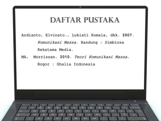 Ardianto, Elvinato., Lukiati Komala, dkk. 2007.
Komunikasi Massa. Bandung : Simbiosa
Rekatama Media.
MA, Morrissan. 2010. Teori Komunikasi Massa.
Bogor : Ghalia Indonesia
 