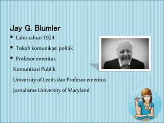Jay G. Blumler
 Lahir tahun1924
 Tokoh komunikasipolitik
 Profesor emeritus
KomunikasiPublik
University of Leeds dan Profesor emeritus
JurnalismeUniversity of Maryland
 
