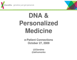 DNA &
Personalized
Medicine
e-Patient Connections
October 27, 2009
@23andme
@akhomenko
genetics just got personal.
 