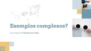 Exemplos complexos?
Use e abuse de Técnicas de Testes
12
 