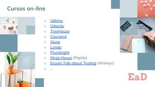 39
■ Udemy
■ Udacity
■ TreeHouse
■ Coursera
■ Alura
■ Lynda
■ Pluralsight
■ Ninja House (Papito)
■ Escola Talk about Testing (Walmyr)
■ ...
EaD
Cursos on-line
 