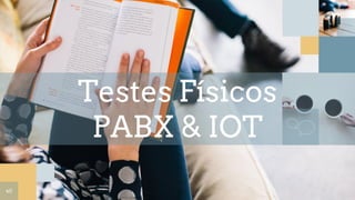Testes Físicos
PABX & IOT
40
 