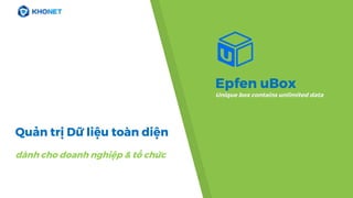 Epfen uBox
Unique box contains unlimited data
Quản trị Dữ liệu toàn diện
dành cho doanh nghiệp & tổ chức
 