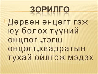  Дөрвөн

өнцөгт гэж
юу болох түүний
онцлог ,тэгш
өнцөгт ,квадратын
тухай ойлгож мэдэх

 