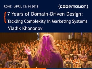 7 Years of Domain-Driven Design:
Tackling Complexity in Marketing Systems
Vladik Khononov
ROME - APRIL 13/14 2018
 