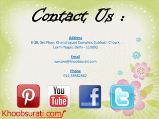 Contact Us :
Address
B-30, 3rd Floor, Chandragupt Complex, Subhash Chowk,
Laxmi Nagar, Delhi - 110092
Email
wecare@khoobsurati.com
Phone
011-33582662

 