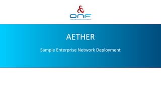 AETHER
Sample Enterprise Network Deployment
 